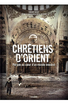 Chretiens d-orient - periple au coeur d-un monde menace