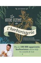 Le guide ultime de l-herboristerie - initiez-vous aux savoirs ancestraux des plantes et concoctez vo