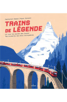 Trains de legende. un tour du monde des lignes ferroviaires les plus incroyables