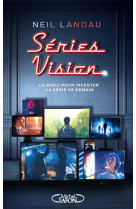 Series vision - la bible pour inventer la serie de demain