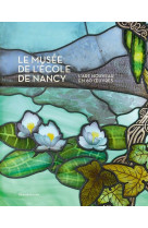 Le musée de l'école de nancy - l'art nouveau en 60 oeuvres