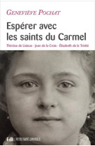 Esperer avec les saints du carmel - therese de lisieux, jean de la croix, elisabeth de la trinite