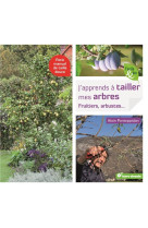 J-apprends a tailler mes arbres - fruitiers, arbustes ...