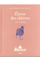 Elever des chevres et faire son fromage