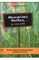 Mauvaises herbes, je vous aime ! - du bon usage des plantes sauvages au jardin et a la ville