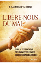 Libere-nous du mal - guide de discernement et chemins de delivrance des phenomenes diaboliques