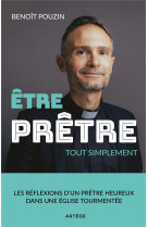 Etre pretre, tout simplement - les reflexions d-un pretre heureux dans une eglise tourmentee