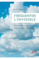 Frequenter l-invisible - breves reflexions pour la quete spirituelle