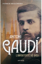 Antoni gaudi - l-architecte de dieu