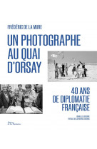Un photographe au quai d-orsay - 40 ans de diplomatie francaise