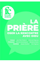 La priere. oser la rencontre avec dieu