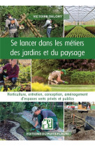 Se lancer dans les metiers des jardins et du paysage - horticulture, entretien, conception, amenagem