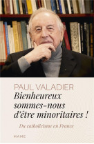 Bienheureux sommes-nous d-etres minoritaires ! du catholicisme en france