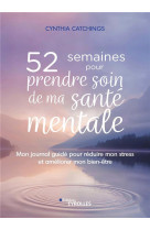 52 semaines pour prendre soin de ma sante mentale - mon journal guide pour reduire mon stress et ame