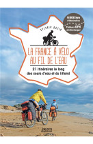 La france a velo au fil de l'eau - 21 itineraires le long du littoral, des fleuves et des canaux