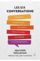 Les six conversations - comment se reconnecter aux autres dans un monde de solitude et d individuali