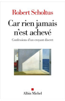 Car rien jamais n'est acheve - confessions d'un croyant discret