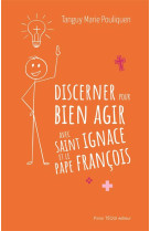 Discerner pour bien agir avec saint ignace et le pape francois