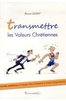 Transmettre les valeurs chretiennes (nouveau prix) - guide pratique a l usage des chretiens a court