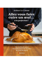 Allez vous faire cuire un oeuf... a la perfection - ma methode pour revolutionner 65 recettes de tou