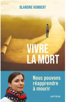 Vivre la mort - nous pouvons reapprendre a mourir