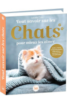 Tout savoir sur les chats pour mieux les aimer - bible du felin illustree et documentee