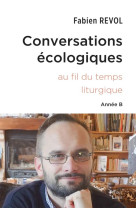 Conversations ecologiques - l-ecologie integrale au fil de l-annee liturgique - annee b