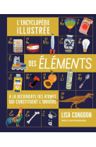 L-encyclopedie illustree des elements - a la decouverte des atomes qui constituent l-univers