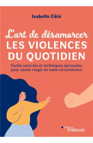 L-art de desamorcer les violences du quotidien - outils concrets et techniques eprouvees pour savoir