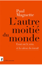 L'autre moitie du monde - essai sur le sens et la valeur du travail