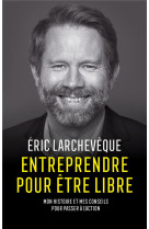 Entreprendre pour etre libre - mon histoire et mes conseils pour passer a l'action