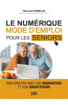 Le numerique mode d-emploi pour les seniors - bien debuter avec son ordinateur et son smartphone