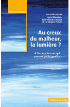 Au creux du malheur, la lumiere ? - a l-ecoute de ceux qui passent par le goufre