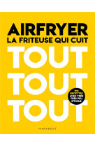 Airfryer - la friteuse qui cuit tout tout tout - 150 recettes avec tres peu d-huile