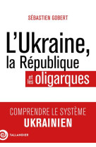 L'ukraine, la republique et les oligarques - comprendre le systeme ukrainien