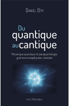 Du quantique au cantique : mecanique quantique et parapsychologie, guerisons inexpliquees, miracles