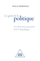 Le gout de la politique - un observateur passionne de la ve republique