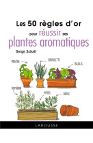 Les 50 regles d'or pour reussir ses plantes aromatiques