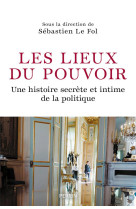 Les lieux du pouvoir - une histoire secrete et intime de la politique