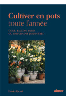 Cultiver en pots toute l-annee - cour, balcon, patio ou simplement jardiniere