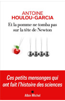 Et la pomme ne tomba pas sur la tete de newton - ces petits mensonges qui ont fait l'histoire des sc