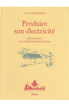 Produire son electricite - autoconstruire son installation photovoltaique