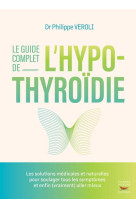 Le guide complet de l-hypothyroidie - les solutions medicales et naturelles pour soulager tous les s