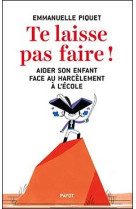 Te laisse pas faire ! - aider son enfant face au harcelement a l-ecole