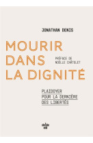 Mourir dans la dignite - plaidoyer pour la derniere des libertes