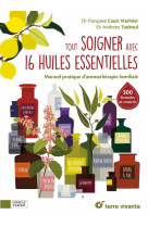 Tout soigner avec 16 huiles essentielles - manuel pratique d-aromatherapie familiale