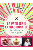 Patisserie extraordinaire - les alliances des 5 gouts. accords, techniques, recettes