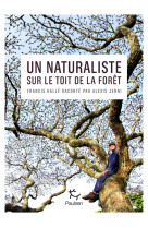 Un naturaliste sur le toit de la foret - francis halle raconte par alexis jenni