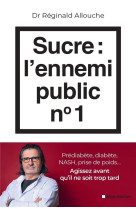 Sucre : l'ennemi public n 1 - prediabete, diabete, nash, prise de poids... agissez avant qu'il ne so