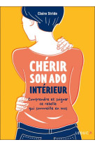 Cherir son ado interieur - comprendre et soigner ce rebelle qui sommeille en vous